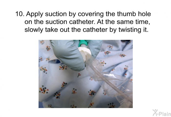Apply suction by covering the thumb hole on the suction catheter. At the same time, slowly take out the catheter by twisting it.