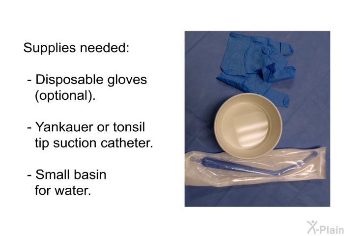 Supplies needed:  Disposable gloves (optional). Yankauer or tonsil tip suction catheter. Small basin for water.