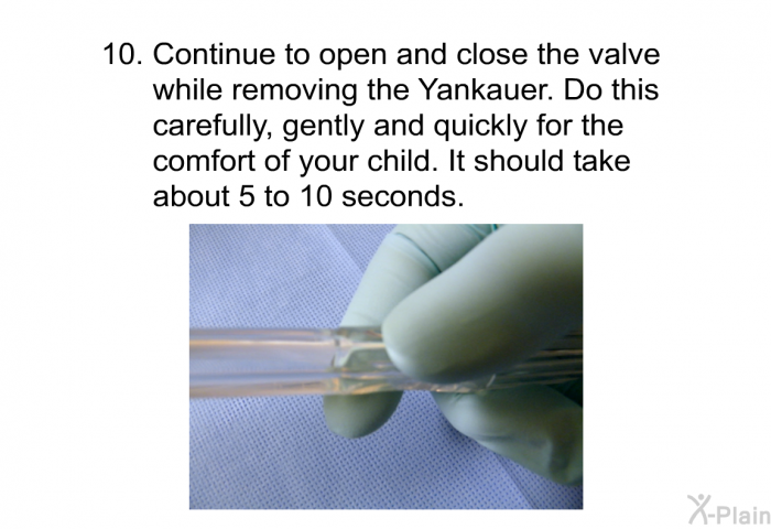 Continue to open and close the valve while removing the Yankauer. Do this carefully, gently and quickly for the comfort of your child. It should take about 5 to 10 seconds.