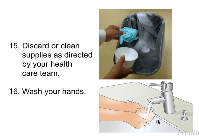 Discard or clean supplies as directed by your health care team. Wash your hands.