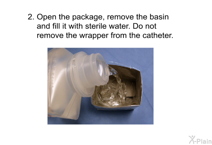 Open the package, remove the basin and fill it with sterile water. Do not remove the wrapper from the catheter.