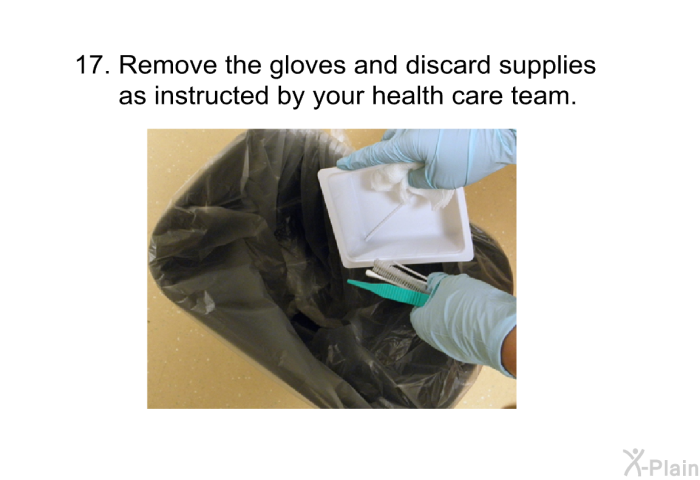 <OL START=17> Remove the gloves and discard supplies as instructed by your health care team.