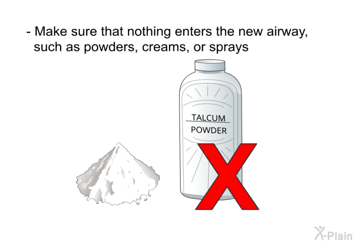Make sure that nothing enters the new airway, such as powders, creams, or sprays