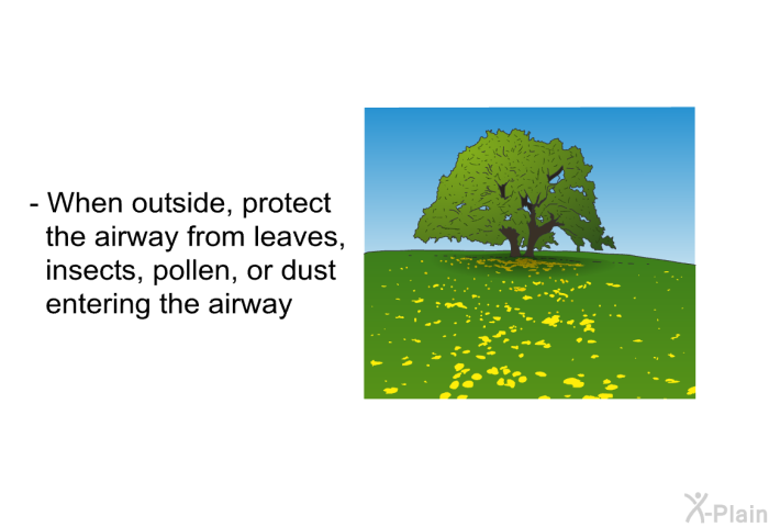 When outside, protect the airway from leaves, insects, pollen, or dust entering the airway