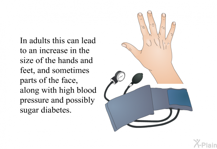 In adults this can lead to an increase in the size of the hands and feet, and sometimes parts of the face, along with high blood pressure and possibly sugar diabetes.