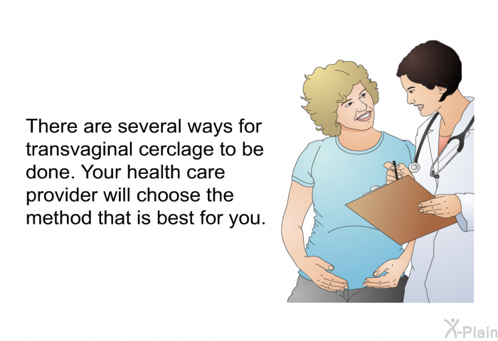 There are several ways for transvaginal cerclage to be done. Your health care provider will choose the method that is best for you.