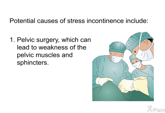 Potential causes of stress incontinence include:  Pelvic surgery, which can lead to weakness of the pelvic muscles and sphincters