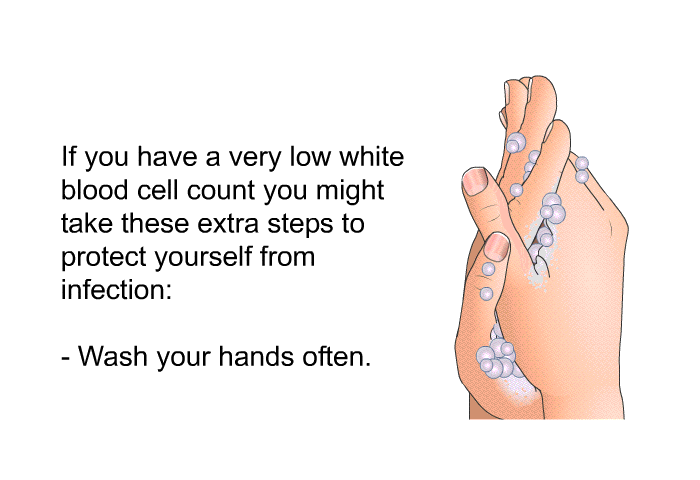 If you have a very low white blood cell count, you might take these extra steps to protect yourself from infection:  Wash your hands often.