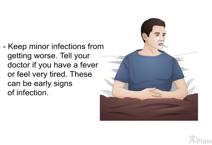 Keep minor infections from getting worse. Tell your doctor if you have a fever or feel very tired. These can be early signs of infection.
