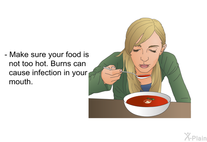 Make sure your food is not too hot. Burns can cause infection in your mouth.