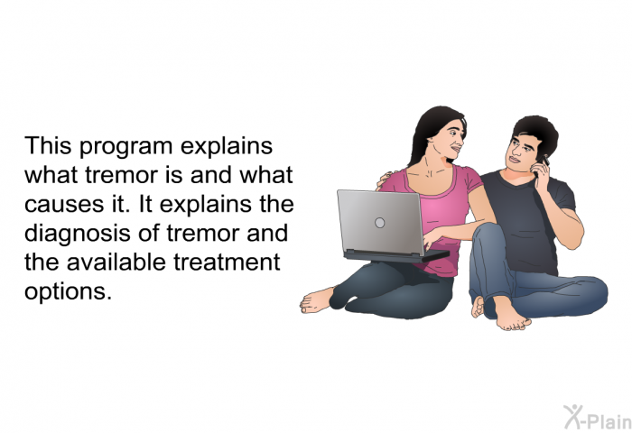 This health information explains what tremor is and what causes it. It explains the diagnosis of tremor and the available treatment options.