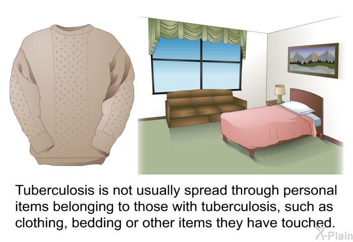 Tuberculosis is not usually spread through personal items belonging to those with tuberculosis, such as clothing, bedding or other items they have touched.