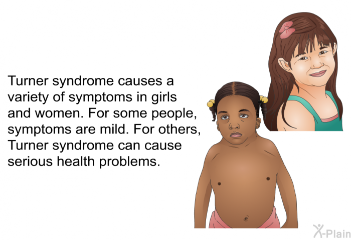 Turner syndrome causes a variety of symptoms in girls and women. For some people, symptoms are mild. For others, Turner syndrome can cause serious health problems.