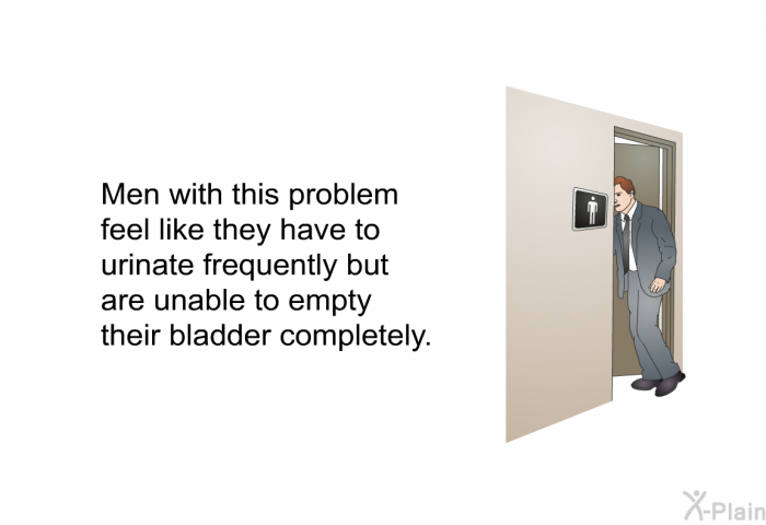 Men with this problem feel like they have to urinate frequently but are unable to empty their bladder completely.
