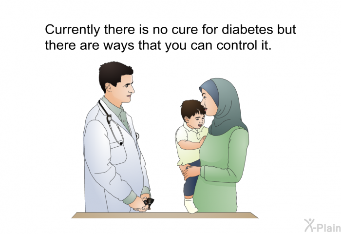 Currently there is no cure for diabetes but there are ways that you can control it.