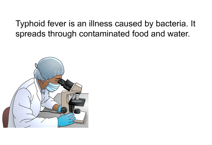 Typhoid fever is an illness caused by bacteria. It spreads through contaminated food and water.