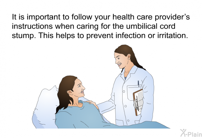 It is important to follow your health care provider's instructions when caring for the umbilical cord stump. This helps to prevent infection or irritation.