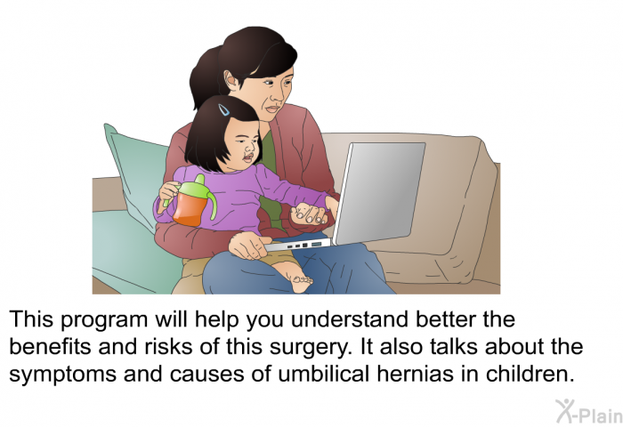 This health information will help you understand better the benefits and risks of this surgery. It also talks about the symptoms and causes of umbilical hernias in children.