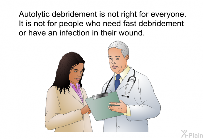 Autolytic debridement is not right for everyone. It is not for people who need fast debridement or have an infection in their wound.
