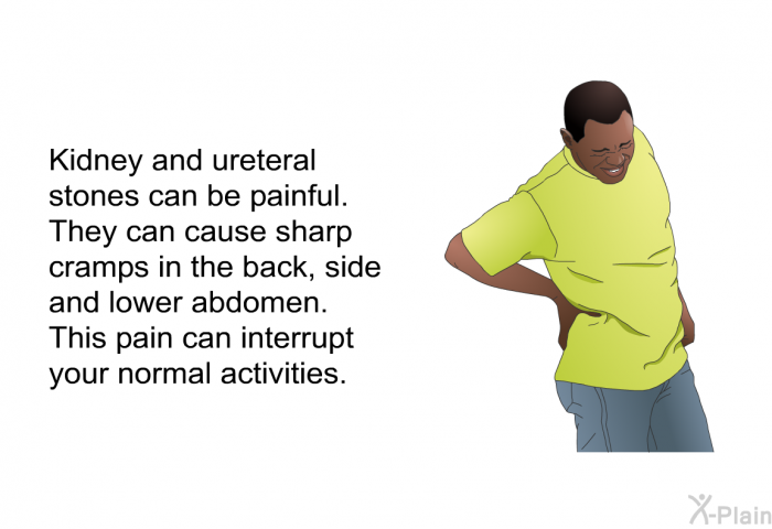 Kidney and ureteral stones can be painful. They can cause sharp cramps in the back, side and lower abdomen. This pain can interrupt your normal activities.