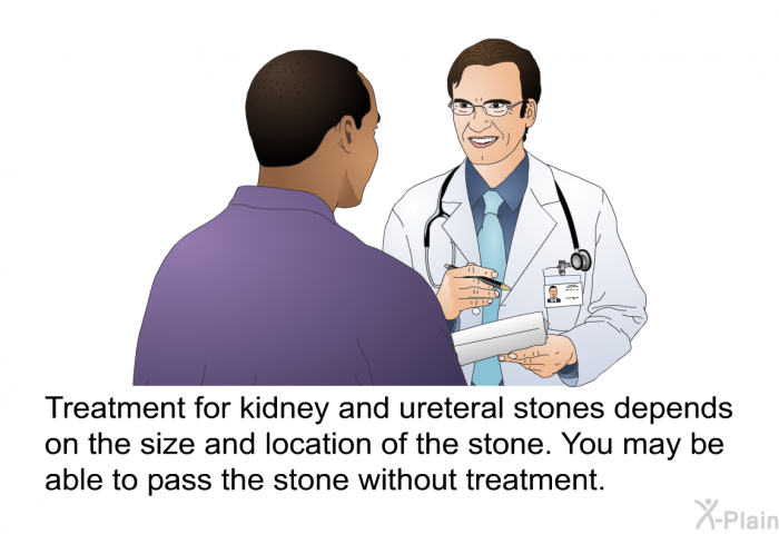 Treatment for kidney and ureteral stones depends on the size and location of the stone. You may be able to pass the stone without treatment.