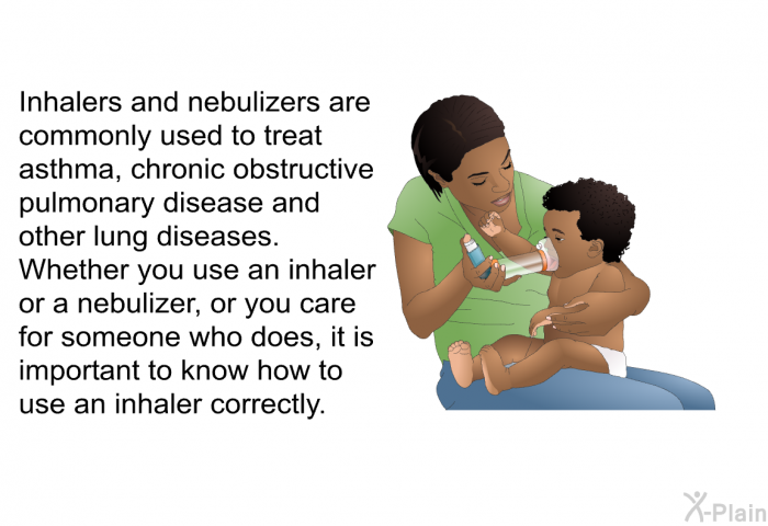 Inhalers and nebulizers are commonly used to treat asthma, chronic obstructive pulmonary disease and other lung diseases. Whether you use an inhaler or a nebulizer, or you care for someone who does, it is important to know how to use an inhaler correctly.