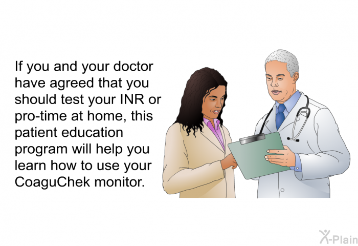 If you and your doctor have agreed that you should test your INR or pro-time at home, this health information will help you learn how to use your CoaguChek monitor.