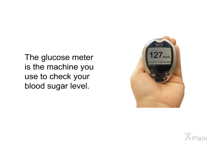 The glucose meter is the machine you use to check your blood sugar level.