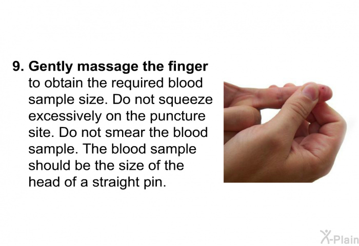 <B>Gently massage the finger</B> to obtain the required blood sample size. Do not squeeze excessively on the puncture site. Do not smear the blood sample. The blood sample should be the size of the head of a straight pin.