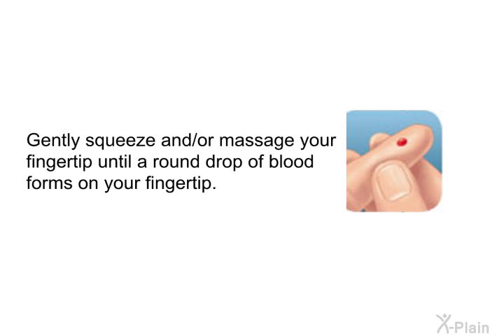 Gently squeeze and/or massage your fingertip until a round drop of blood forms on your fingertip.