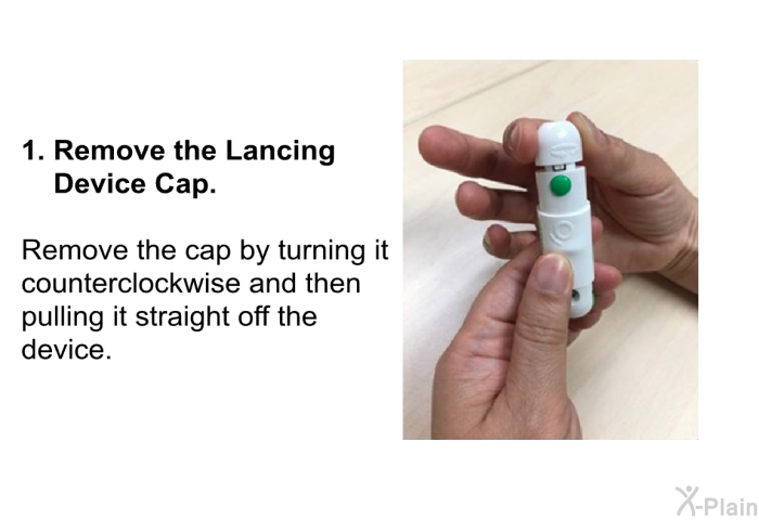 <B>Remove the Lancing Device Cap.</B>  
 Remove the cap by turning it counterclockwise and then pulling it straight off the device.