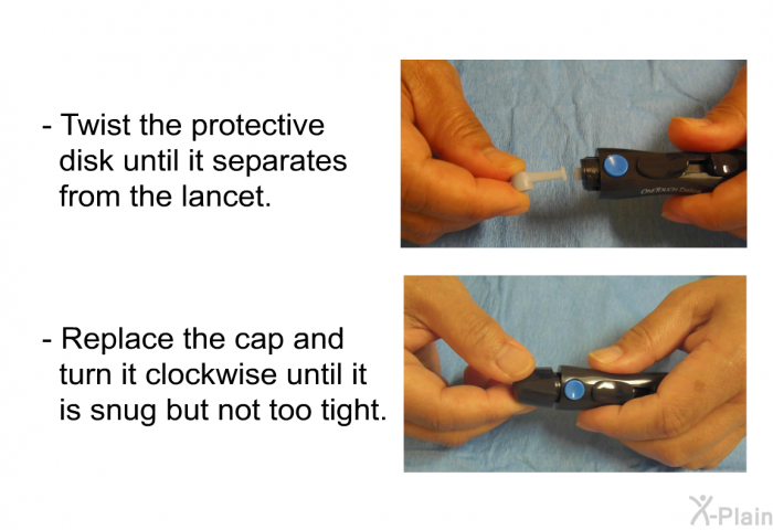 Twist the protective disk until it separates from the lancet. Replace the cap and turn it clockwise until it is snug but not too tight.