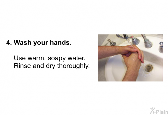 Wash your hands. Use warm, soapy water. Rinse and dry thoroughly.