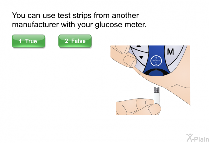 You can use test strips from another manufacturer with your glucose meter. Press True or False.