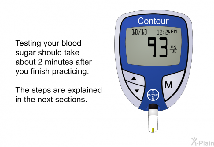 Testing your blood sugar should take about 2 minutes after you finish practicing. The steps are explained in the next sections.