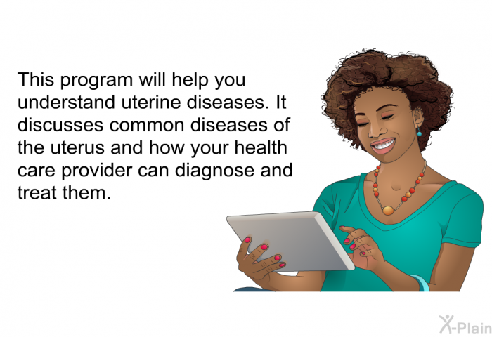 This health information will help you understand uterine diseases. It discusses common diseases of the uterus and how your health care provider can diagnose and treat them.
