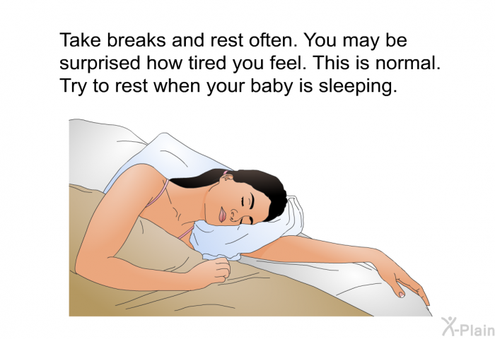 Take breaks and rest often. You may be surprised how tired you feel. This is normal. Try to rest when your baby is sleeping.