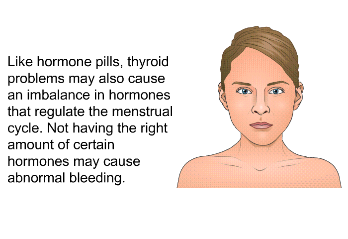 Like hormone pills, thyroid problems may also cause an imbalance in hormones that regulate the menstrual cycle. Not having the right amount of certain hormones may cause abnormal bleeding.