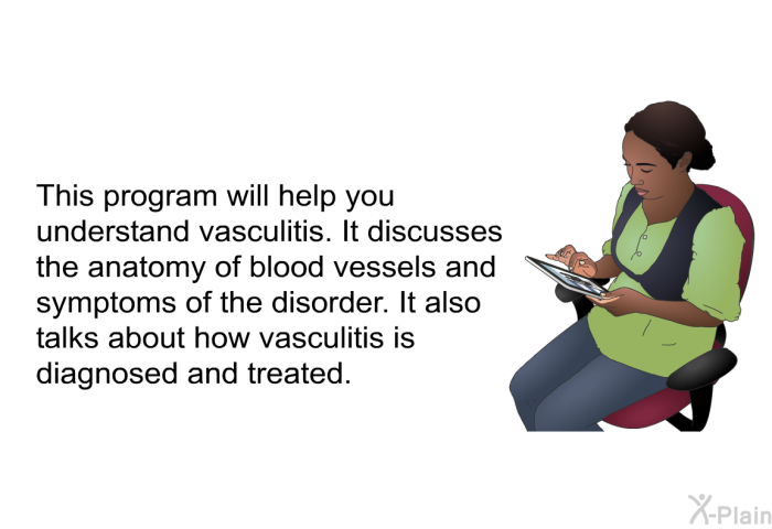 This health information will help you understand vasculitis. It discusses the anatomy of blood vessels and symptoms of the disorder. It also talks about how vasculitis is diagnosed and treated.