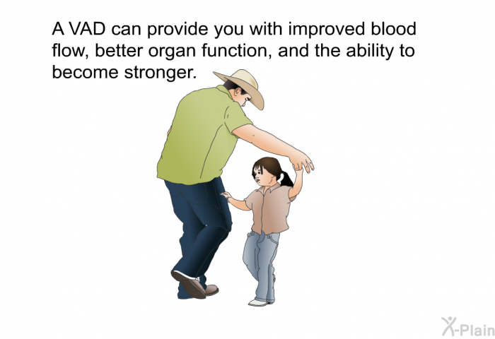 A VAD can provide you with improved blood flow, better organ function, and the ability to become stronger.