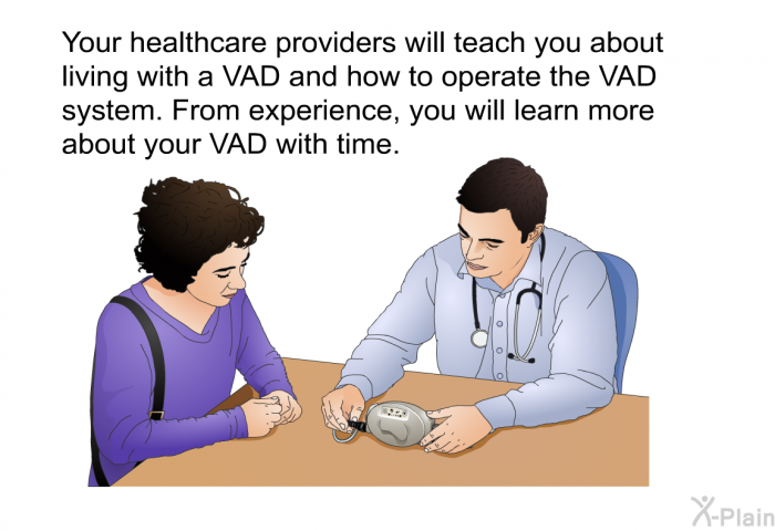 Your healthcare providers will teach you about living with a VAD and how to operate the VAD system. From experience, you will learn more about your VAD with time.