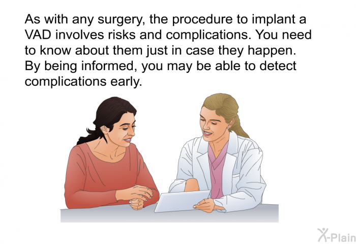 As with any surgery, the procedure to implant a VAD involves risks and complications. You need to know about them just in case they happen. By being informed, you may be able to detect complications early.