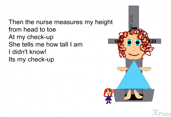 Then the Nurse measures my height 
from head to toe 
At my check-up 
She tells me how tall I am 
I didn't know! 
Its my check-up