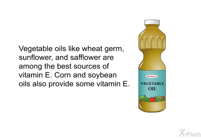 Vegetable oils like wheat germ, sunflower, and safflower are among the best sources of vitamin E. Corn and soybean oils also provide some vitamin E.