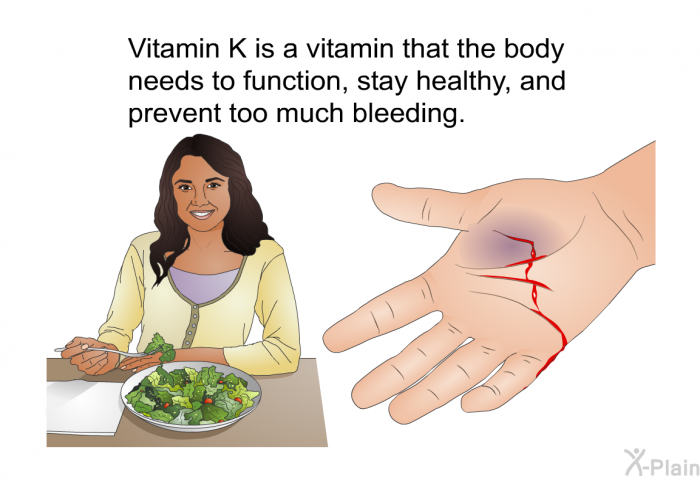 Vitamin K is a vitamin that the body needs to function, stay healthy, and prevent too much bleeding.