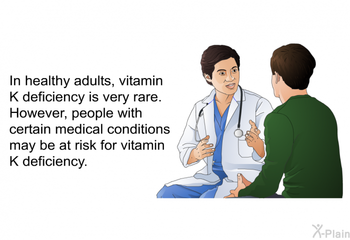 In healthy adults, vitamin K deficiency is very rare. However, people with certain medical conditions may be at risk for vitamin K deficiency.