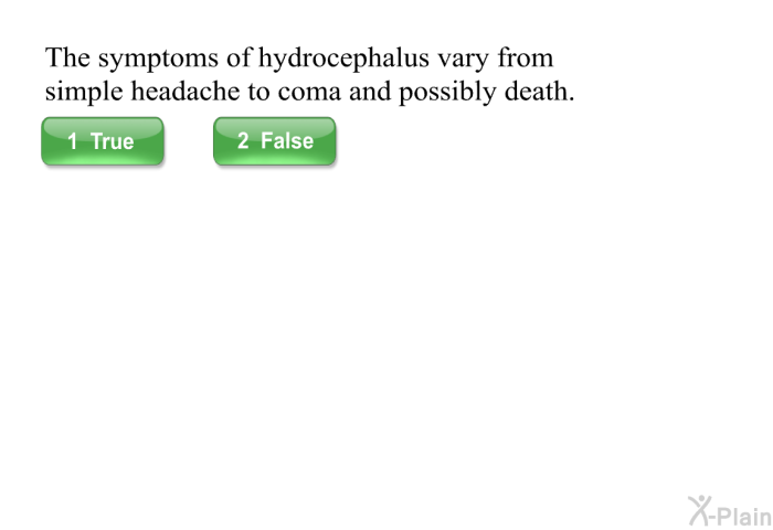 The symptoms of hydrocephalus vary from simple headache to coma and possibly death.