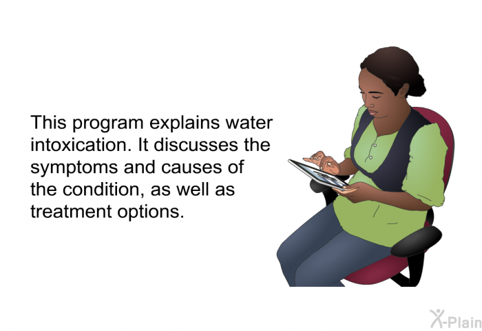 This health information explains water intoxication. It discusses the symptoms and causes of the condition, as well as treatment options.