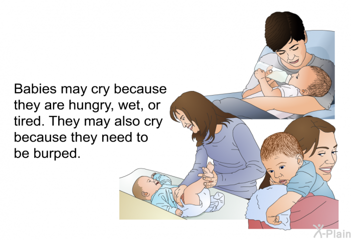 Babies may cry because they are hungry, wet or tired. They may also cry because they need to be burped.