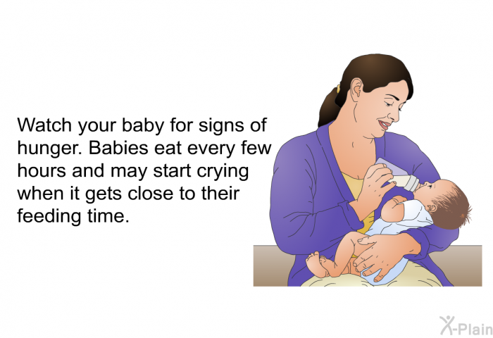 Watch your baby for signs of hunger. Babies eat every few hours and may start crying when it gets close to their feeding time.